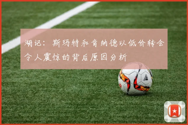 湖记：斯玛特和肯纳德以低价转会令人震惊的背后原因分析